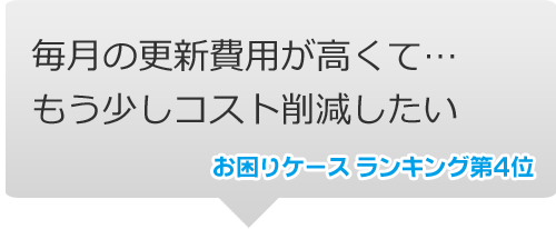 お困りケースランキング第4位｜毎月の更新費用が高くてもう少しコスト削減したい